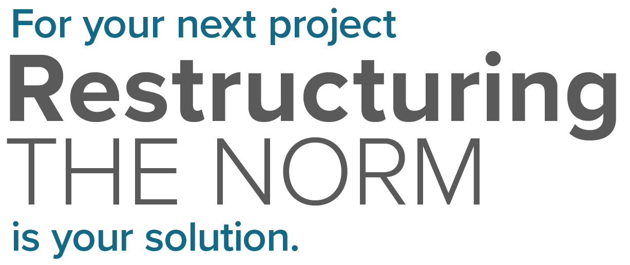 For Your Next Project. Restructuring the Norm is Your Company's Solution